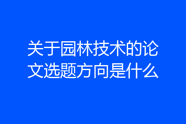 关于园林技术的论文选题方向是什么