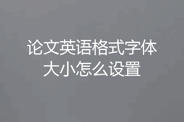 论文英语格式字体大小怎么设置