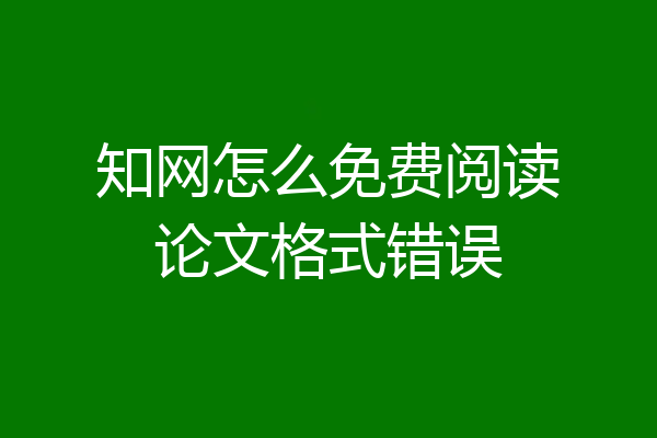 知网怎么免费阅读论文格式错误