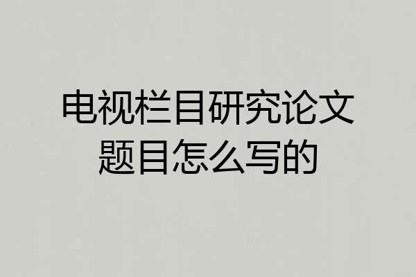电视栏目研究论文题目怎么写的