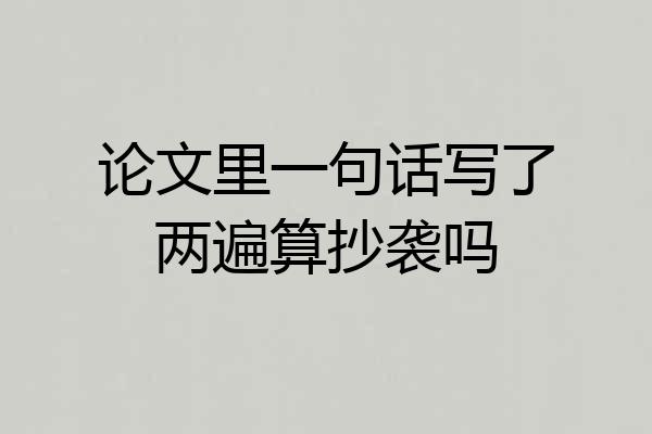 论文里一句话写了两遍算抄袭吗