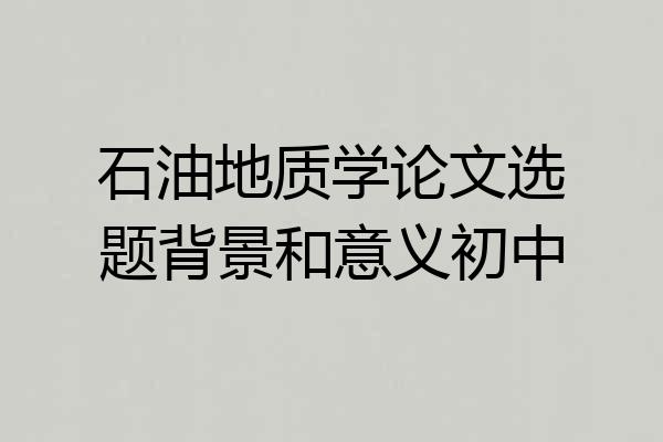 石油地质学论文选题背景和意义初中