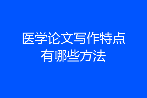 医学论文写作特点有哪些方法