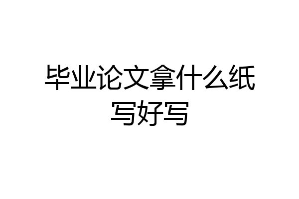 毕业论文拿什么纸写好写