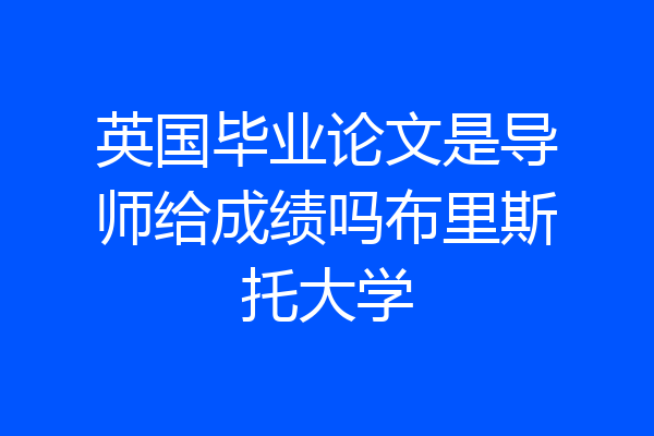 英国毕业论文是导师给成绩吗布里斯托大学