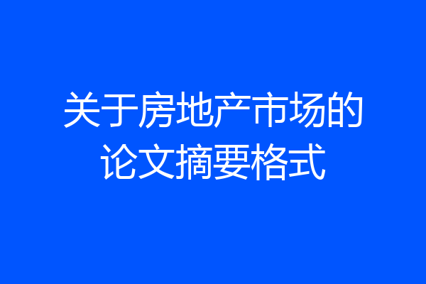 关于房地产市场的论文摘要格式