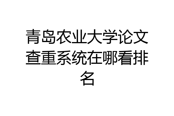 青岛农业大学论文查重系统在哪看排名