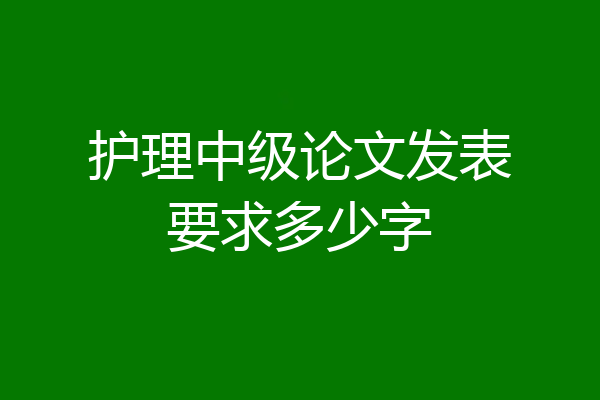 护理中级论文发表要求多少字