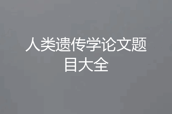 人类遗传学论文题目大全