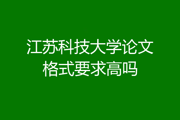 江苏科技大学论文格式要求高吗