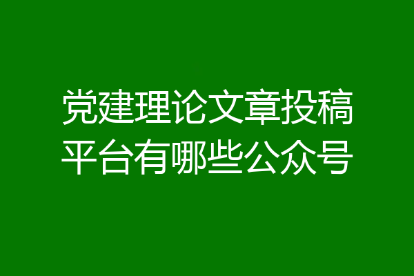 党建理论文章投稿平台有哪些公众号