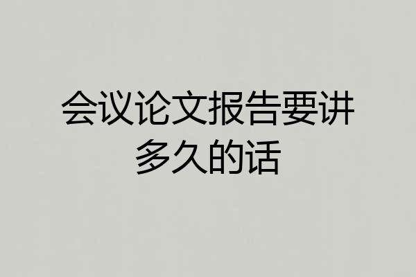 会议论文报告要讲多久的话