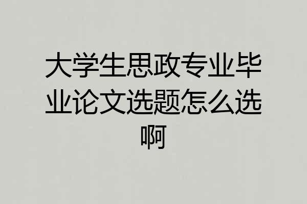 大学生思政专业毕业论文选题怎么选啊