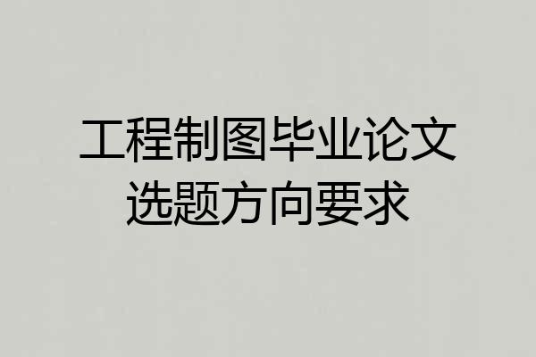 工程制图毕业论文选题方向要求