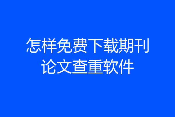 怎样免费下载期刊论文查重软件