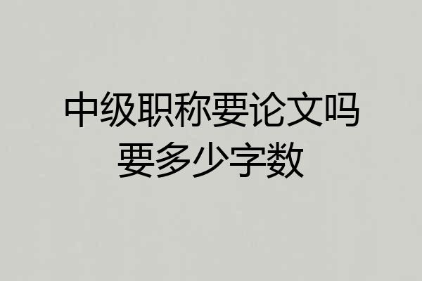 中级职称要论文吗要多少字数