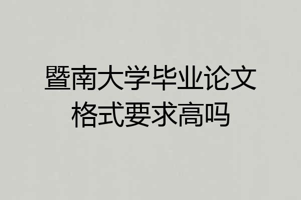 暨南大学毕业论文格式要求高吗