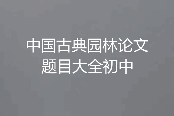 中国古典园林论文题目大全初中