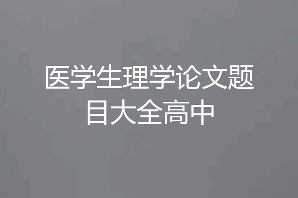 医学生理学论文题目大全高中