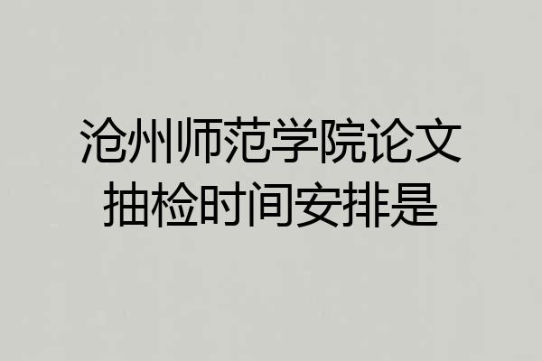 沧州师范学院论文抽检时间安排是