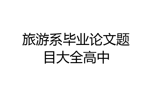 旅游系毕业论文题目大全高中