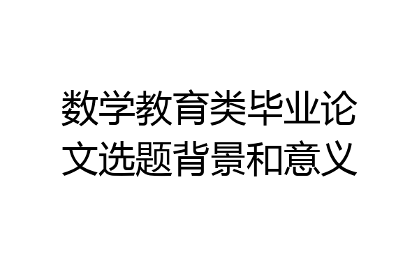 数学教育类毕业论文选题背景和意义