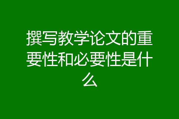 撰写教学论文的重要性和必要性是什么