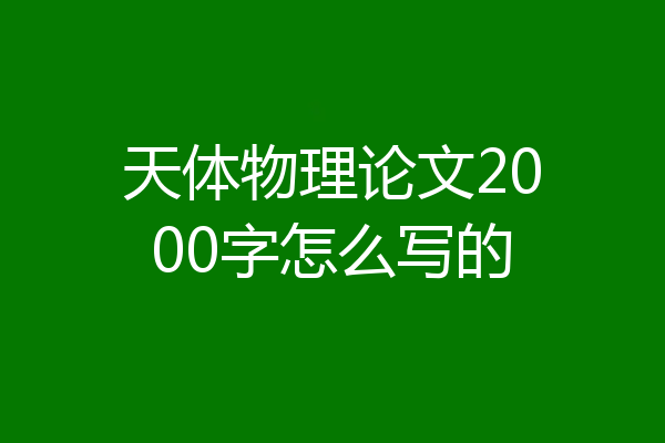 天体物理论文2000字怎么写的