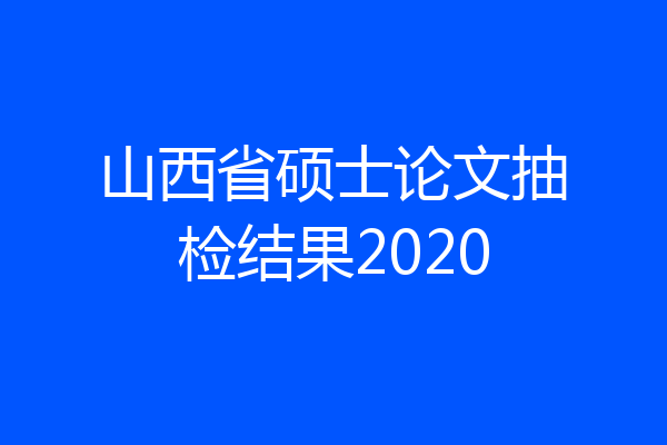 山西省硕士论文抽检结果2020