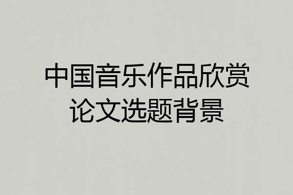 中国音乐作品欣赏论文选题背景