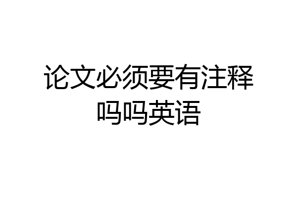 论文必须要有注释吗吗英语