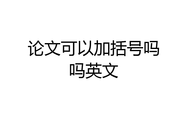 论文可以加括号吗吗英文