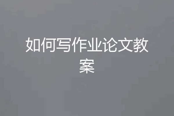 如何写作业论文教案