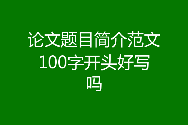 论文题目简介范文100字开头好写吗