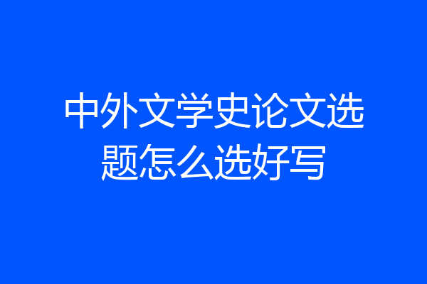 中外文学史论文选题怎么选好写