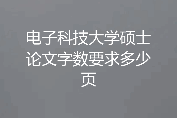 电子科技大学硕士论文字数要求多少页