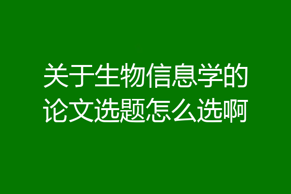 关于生物信息学的论文选题怎么选啊