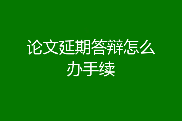 论文延期答辩怎么办手续