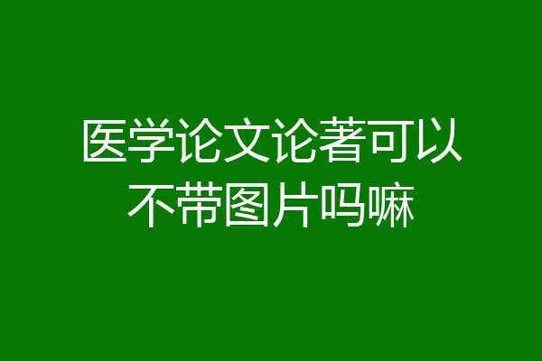 医学论文论著可以不带图片吗嘛