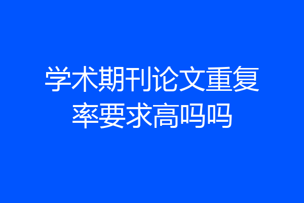 学术期刊论文重复率要求高吗吗