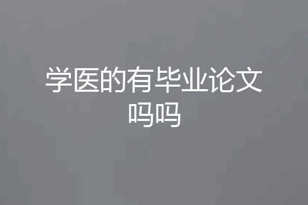 学医的有毕业论文吗吗