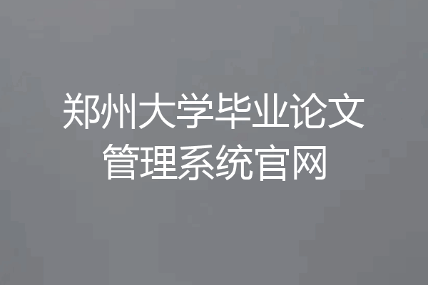 郑州大学毕业论文管理系统官网