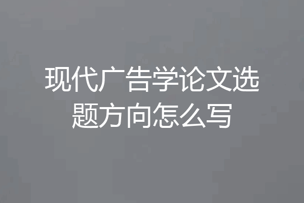 现代广告学论文选题方向怎么写