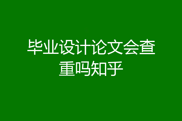 毕业设计论文会查重吗知乎