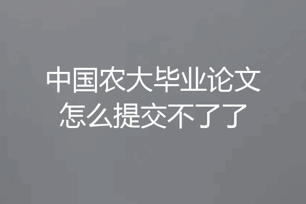 中国农大毕业论文怎么提交不了了