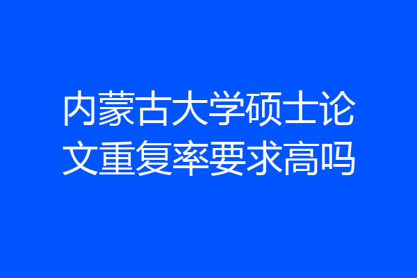内蒙古大学硕士论文重复率要求高吗