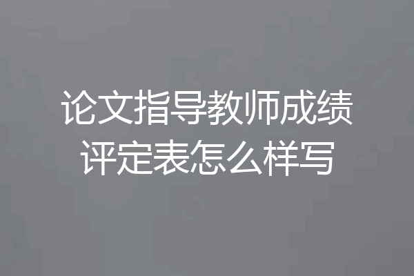 论文指导教师成绩评定表怎么样写