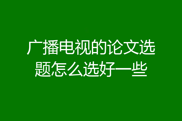 广播电视的论文选题怎么选好一些