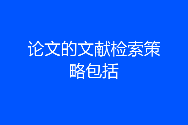 论文的文献检索策略包括