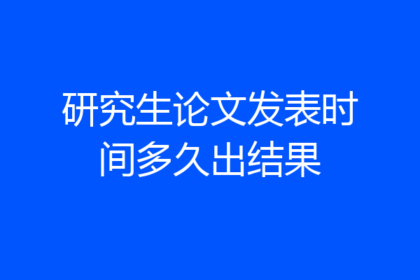 研究生论文发表时间多久出结果